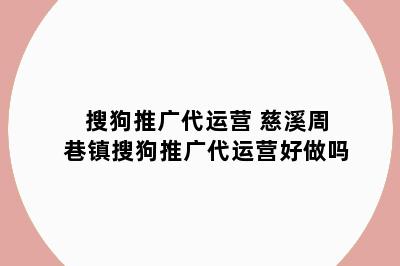 搜狗推广代运营 慈溪周巷镇搜狗推广代运营好做吗